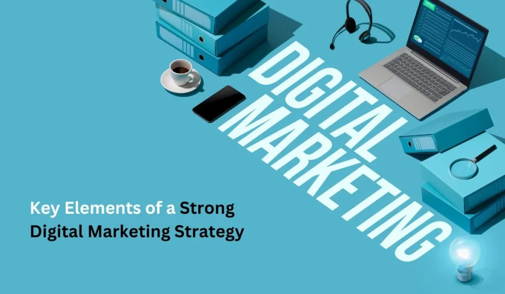 Key Elements of a Strong Digital Marketing Strategy